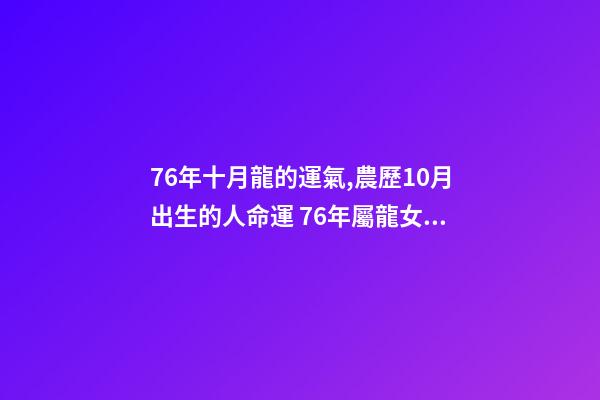 76年十月龍的運氣,農歷10月出生的人命運 76年屬龍女10月運勢,1976屬龍女不同月份的運勢-第1張-觀點-玄機派